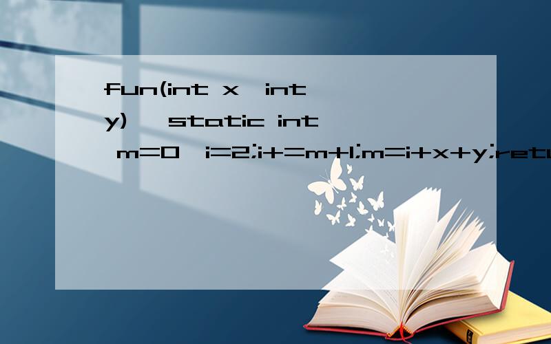 fun(int x,int y) {static int m=0,i=2;i+=m+1;m=i+x+y;return m;}fun(int x,int y){static int m=0,i=2;i+=m+1;m=i+x+y;return m;}main(){int j=1,m=1,k;k=fun(j,m);printf(