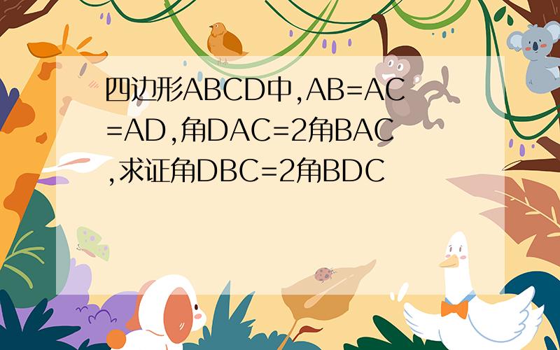 四边形ABCD中,AB=AC=AD,角DAC=2角BAC,求证角DBC=2角BDC
