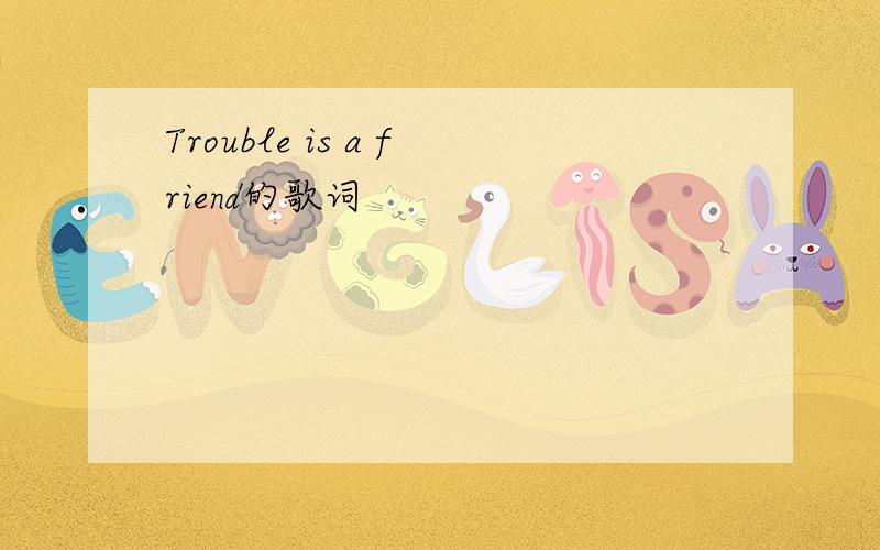 Trouble is a friend的歌词