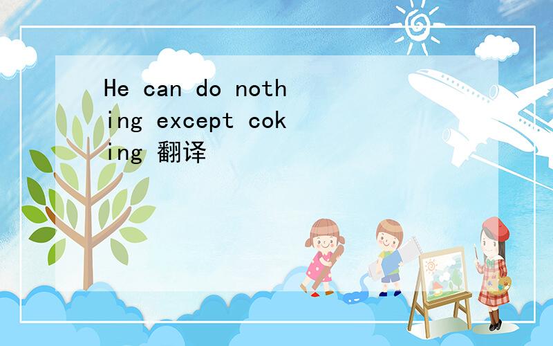 He can do nothing except coking 翻译