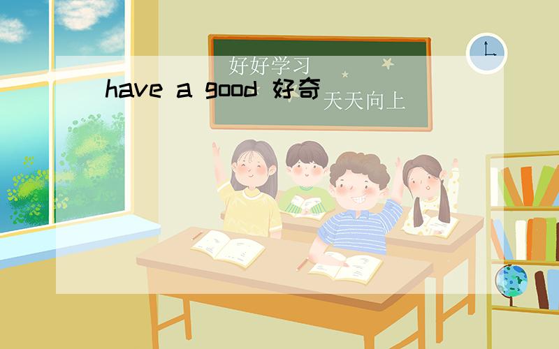 have a good 好奇