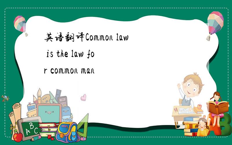 英语翻译Common law is the law for common man
