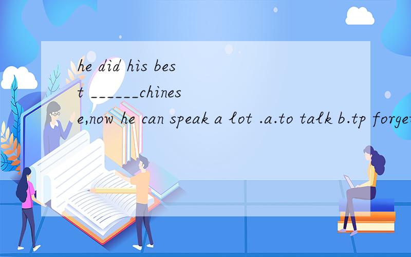 he did his best ______chinese,now he can speak a lot .a.to talk b.tp forget c.to learn d.to say