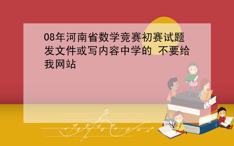 08年河南省数学竞赛初赛试题发文件或写内容中学的 不要给我网站