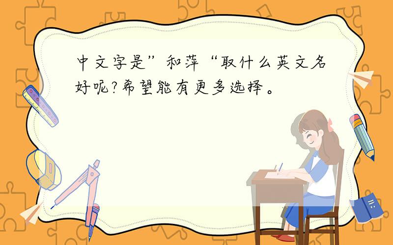 中文字是”和萍“取什么英文名好呢?希望能有更多选择。