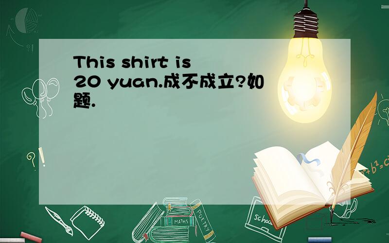 This shirt is 20 yuan.成不成立?如题.