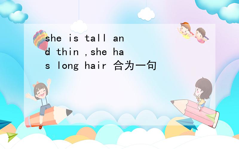 she is tall and thin ,she has long hair 合为一句