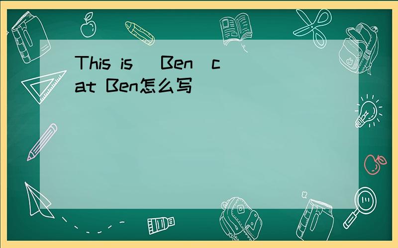 This is (Ben)cat Ben怎么写
