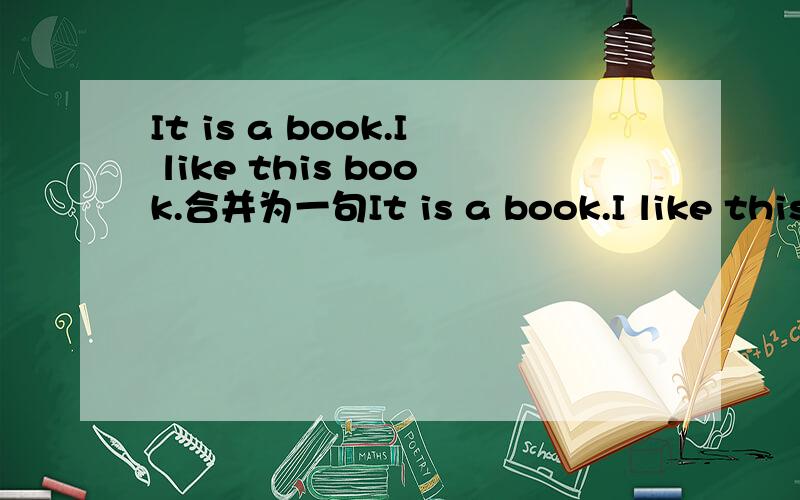 It is a book.I like this book.合并为一句It is a book.I like this book.合并为It is a book____I like.我在两个词中纠结as和that并附上理由 thank you!