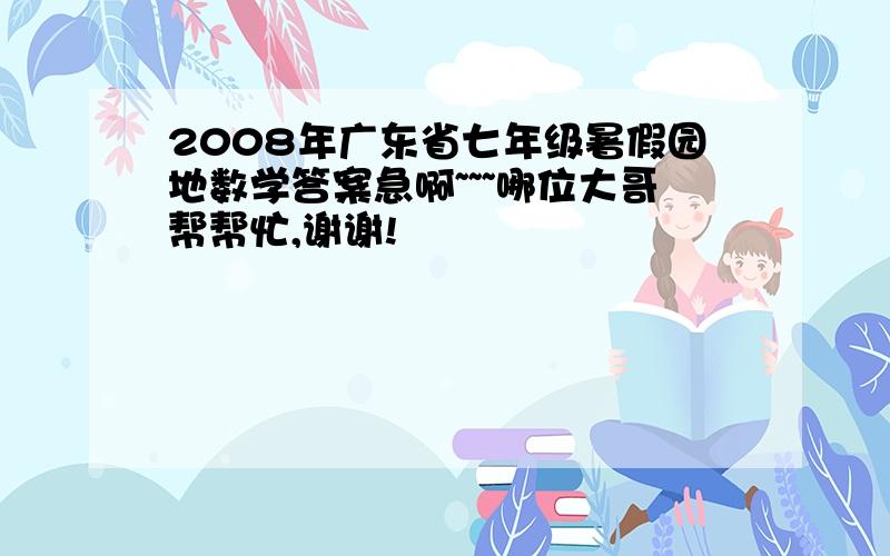 2008年广东省七年级暑假园地数学答案急啊~~~哪位大哥帮帮忙,谢谢!