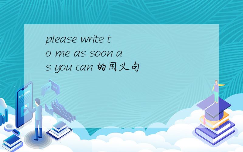 please write to me as soon as you can 的同义句