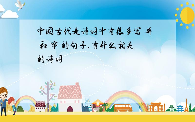 中国古代是诗词中有很多写 屏 和 帘 的句子.有什么相关的诗词