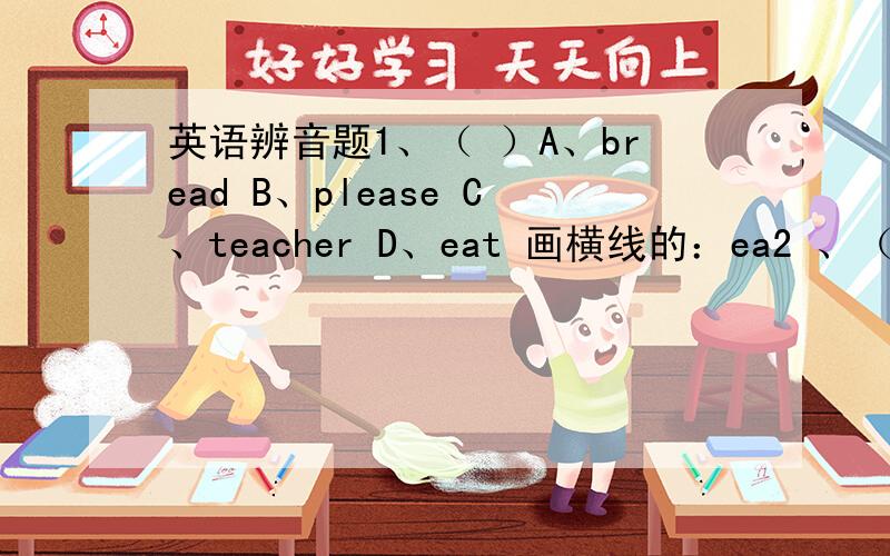英语辨音题1、（ ）A、bread B、please C、teacher D、eat 画横线的：ea2 、（ ）A、down B、now C、brown D、show 画横线的：ow3 、（ ）A、this B、these C、 three D、their 画横线的：th4、（ ）A、take B、name C