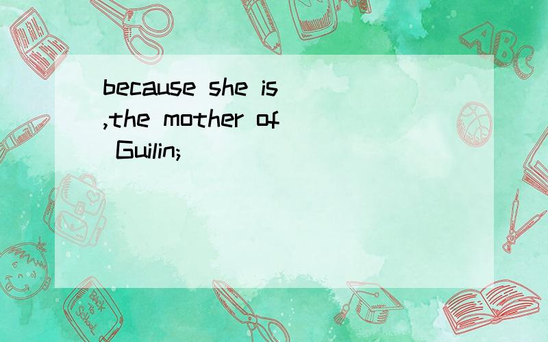 because she is,the mother of Guilin;