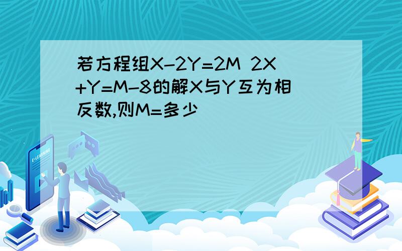 若方程组X-2Y=2M 2X+Y=M-8的解X与Y互为相反数,则M=多少