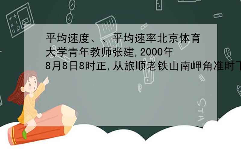 平均速度、、平均速率北京体育大学青年教师张建,2000年8月8日8时正,从旅顺老铁山南岬角准时下水,于8月10日10时22分抵达蓬莱阁东沙滩,游程123.58km,直线距离109km求：张建游泳的平均速度是多