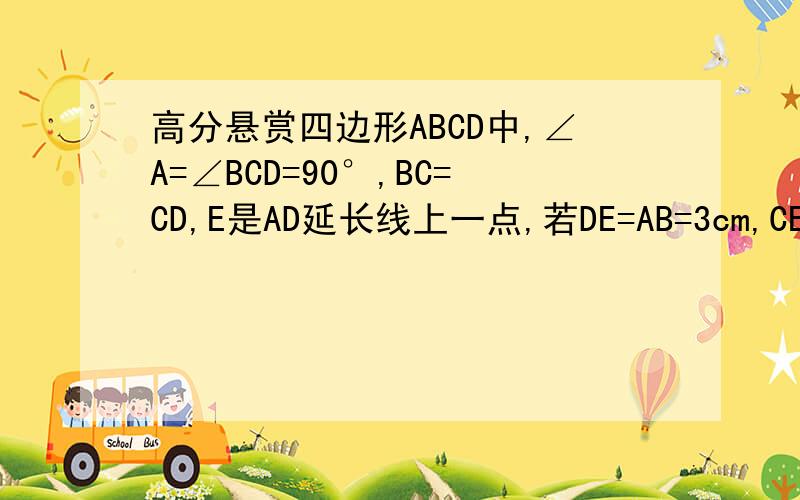 高分悬赏四边形ABCD中,∠A=∠BCD=90°,BC=CD,E是AD延长线上一点,若DE=AB=3cm,CE=4根号2cm,则AD的长是?