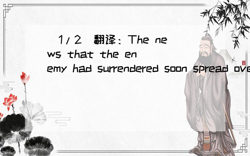 (1/2)翻译：The news that the enemy had surrendered soon spread over the who