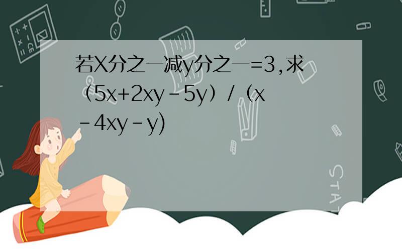 若X分之一减y分之一=3,求（5x+2xy-5y）/（x-4xy-y)