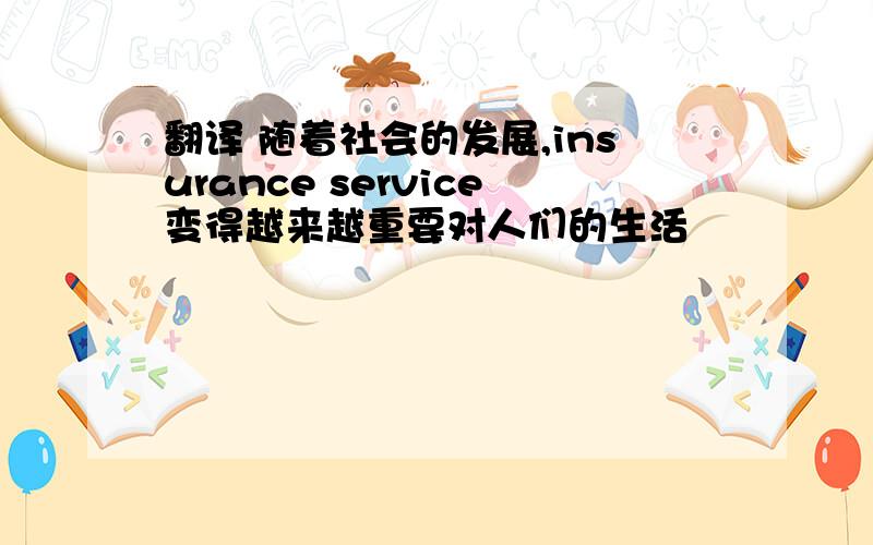 翻译 随着社会的发展,insurance service变得越来越重要对人们的生活