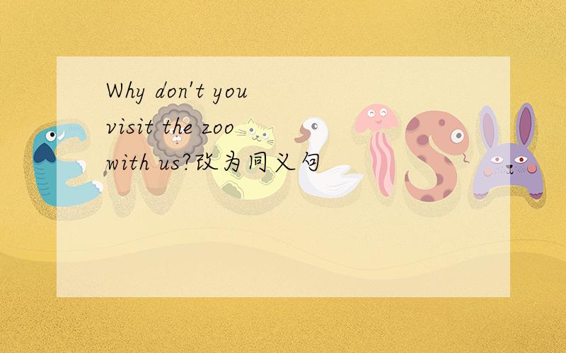 Why don't you visit the zoo with us?改为同义句