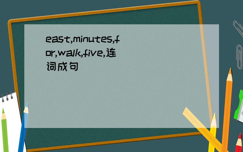 east,minutes,for,walk,five,连词成句