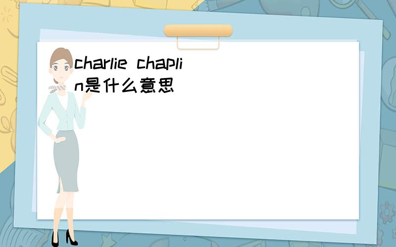 charlie chaplin是什么意思