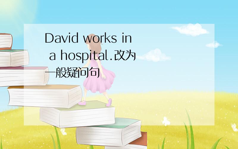 David works in a hospital.改为一般疑问句