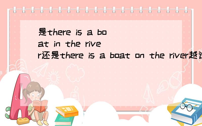 是there is a boat in the river还是there is a boat on the river越说越糊涂