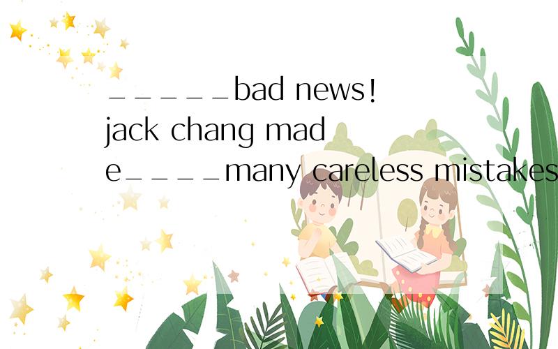_____bad news!jack chang made____many careless mistakes in the filmAhow,so Bhow,much Cwhat,so Dwhat,much