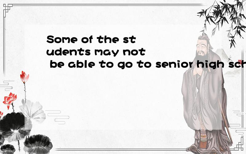 Some of the students may not be able to go to senior high school or college.翻译