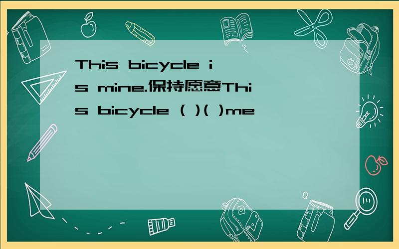 This bicycle is mine.保持愿意This bicycle ( )( )me