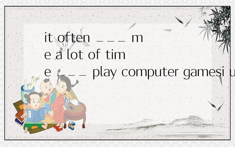 it often ___ me a lot of time ___ play computer gamesi used to spend a lot of time playing computer games同义句转换