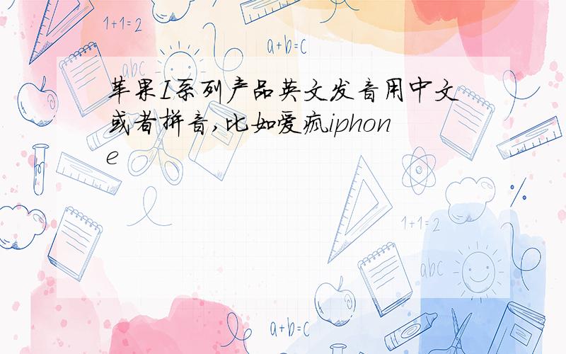 苹果I系列产品英文发音用中文或者拼音,比如爱疯iphone