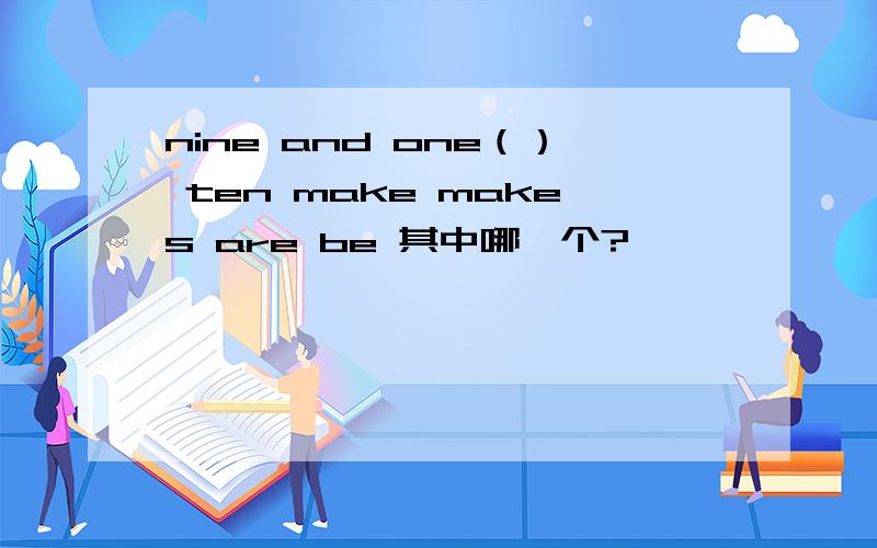 nine and one（） ten make makes are be 其中哪一个?