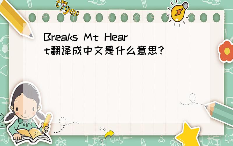 Breaks Mt Heart翻译成中文是什么意思?