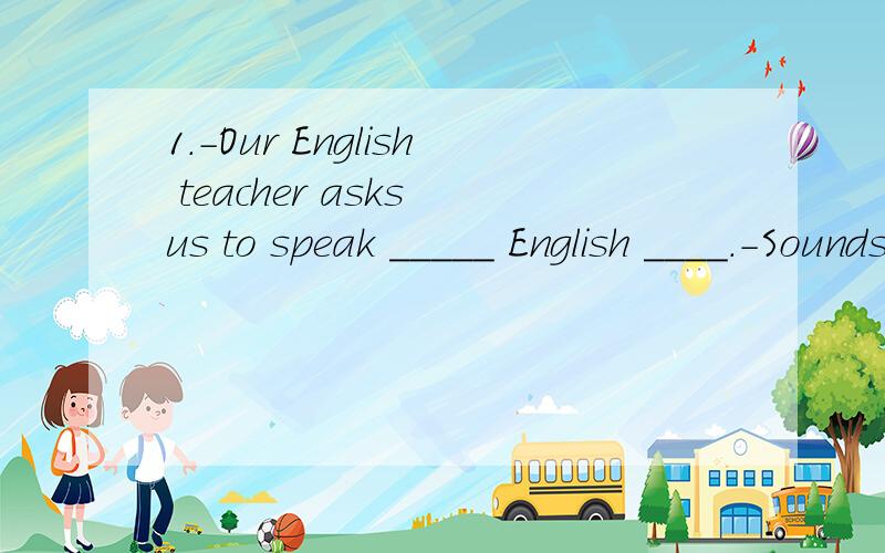 1.-Our English teacher asks us to speak _____ English ____.-Sounds great.A.every day;every day B.everyday;everyday C.every day;everyday D.everyday;every day