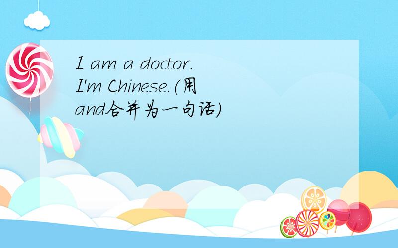 I am a doctor.I'm Chinese.（用and合并为一句话）
