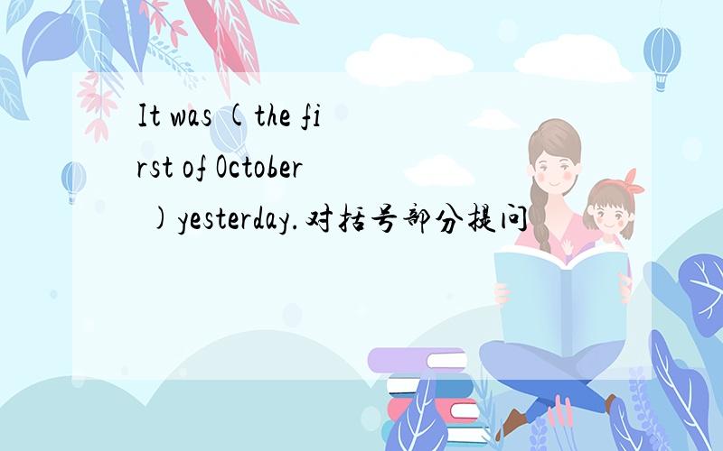 It was (the first of October )yesterday.对括号部分提问