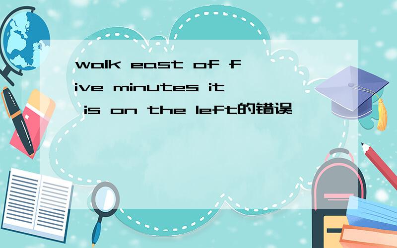 walk east of five minutes it is on the left的错误
