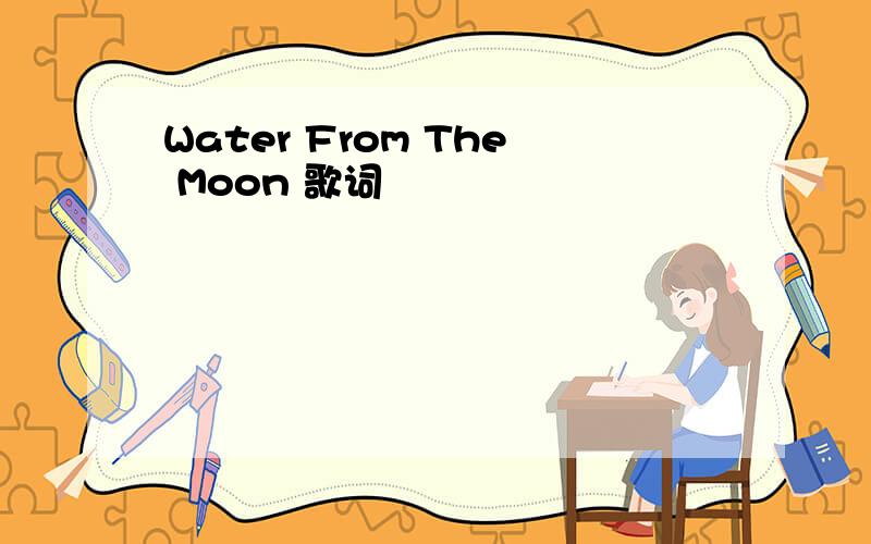 Water From The Moon 歌词