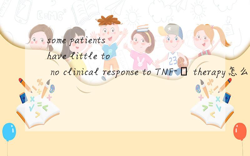 some patients have little to no clinical response to TNF-α therapy怎么翻译啊