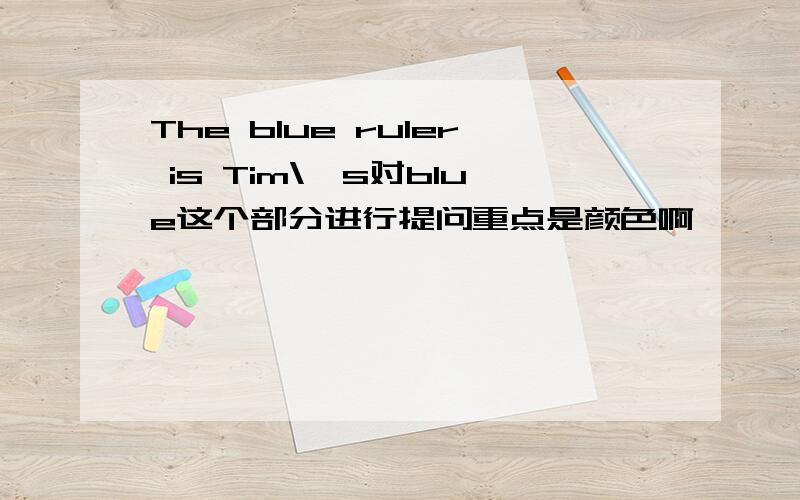 The blue ruler is Tim\'s对blue这个部分进行提问重点是颜色啊