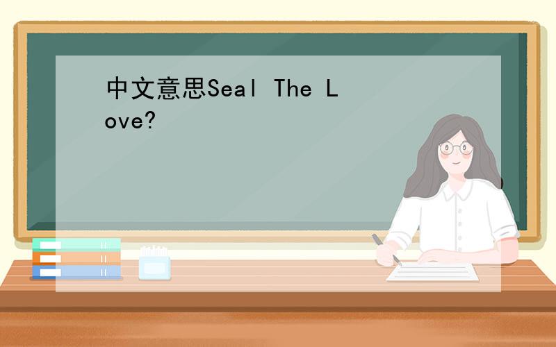 中文意思Seal The Love?