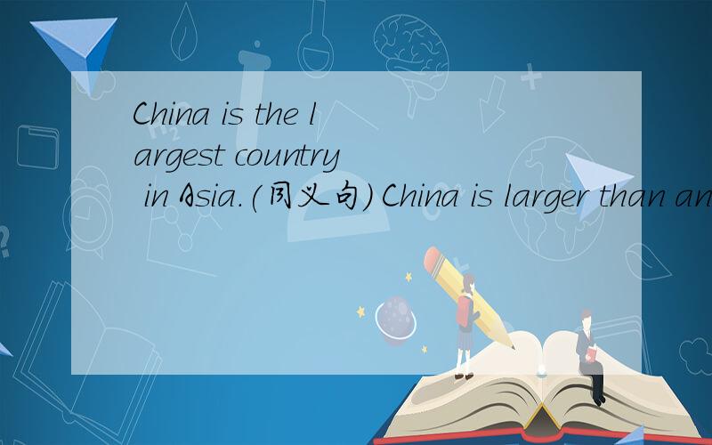 China is the largest country in Asia.(同义句) China is larger than any other country in Asia.改写这类句子时,any other后的名词,什么时候单数什么时候复数