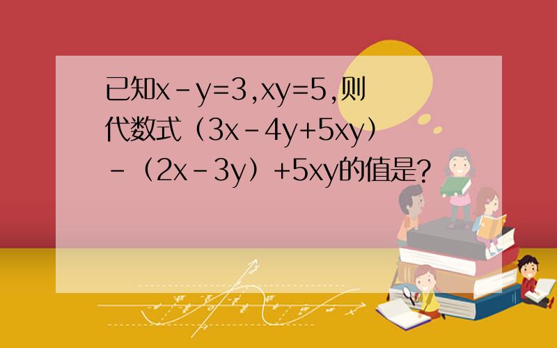 已知x-y=3,xy=5,则代数式（3x-4y+5xy）-（2x-3y）+5xy的值是?