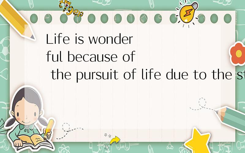 Life is wonderful because of the pursuit of life due to the strong and beautiful.Lost to ugly,retain handsome.
