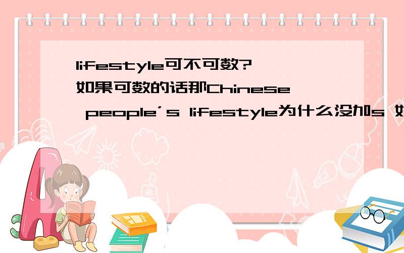 lifestyle可不可数?如果可数的话那Chinese people’s lifestyle为什么没加s 如果不可数的话为什么有their lifestyles are not heathy?