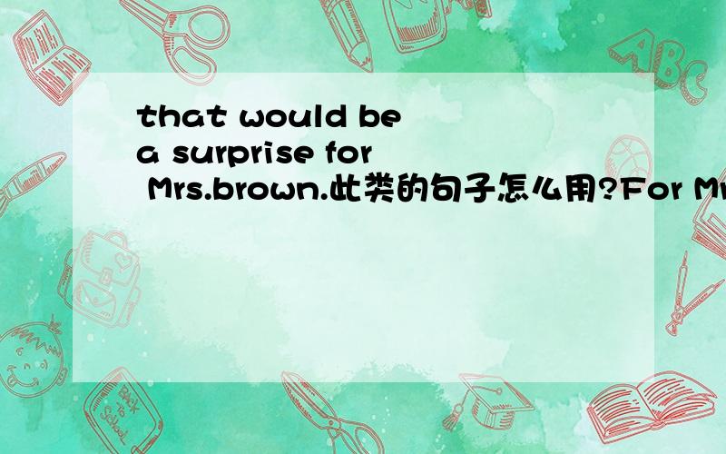 that would be a surprise for Mrs.brown.此类的句子怎么用?For Mrs.Brown,it would be a surprise.这个翻译正不正确?中文意思和前面一样（百度翻译的）