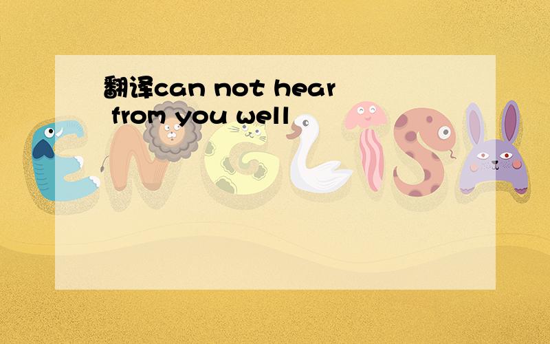 翻译can not hear from you well
